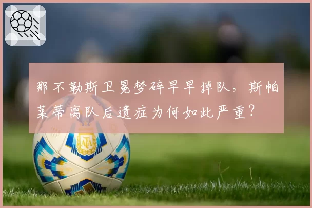 那不勒斯卫冕梦碎早早掉队，斯帕莱蒂离队后遗症为何如此严重？