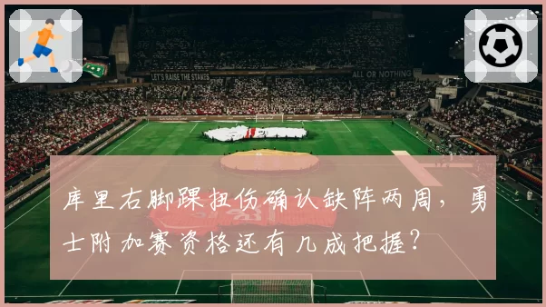 库里右脚踝扭伤确认缺阵两周,勇士附加赛资格还有几成把握?