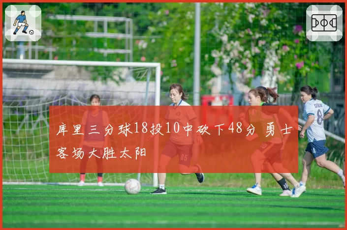 库里三分球18投10中砍下48分 勇士客场大胜太阳