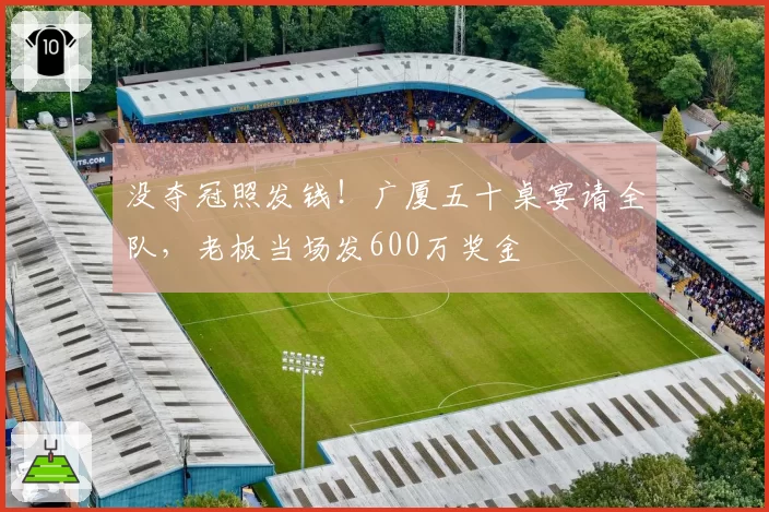没夺冠照发钱!广厦五十桌宴请全队,老板当场发600万奖金