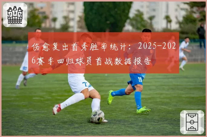 伤愈复出首秀胜率统计：2025-2026赛季回归球员首战数据报告
