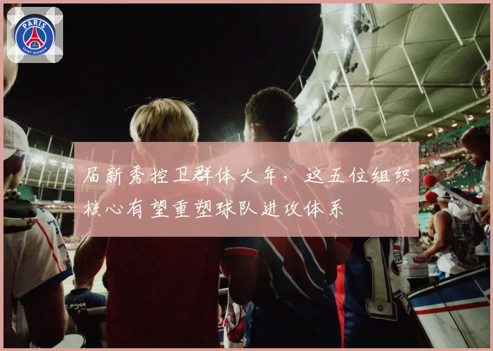 届新秀控卫群体大年，这五位组织核心有望重塑球队进攻体系