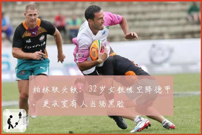 柏林联头铁:32岁女教练空降德甲,更衣室有人当场黑脸
