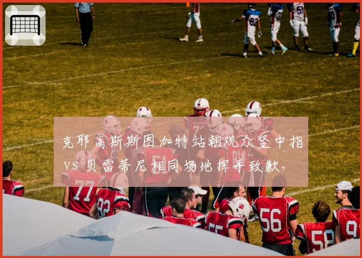 克耶高斯斯图加特站朝观众竖中指 vs 贝雷蒂尼相同场地挥手致歉,网坛坏孩子与绅士明星冲突处理迥异