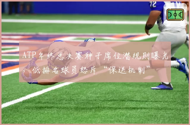 ATP年终总决赛种子席位潜规则曝光，低排名球员怒斥“保送机制”