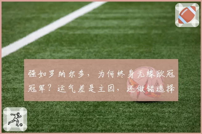 强如罗纳尔多，为何终身无缘欧冠冠军？运气差是主因，还做错选择