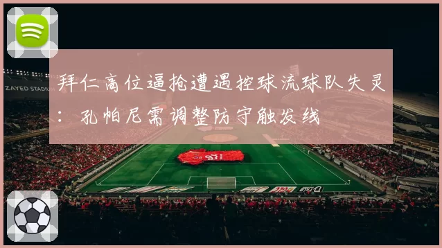 拜仁高位逼抢遭遇控球流球队失灵:孔帕尼需调整防守触发线