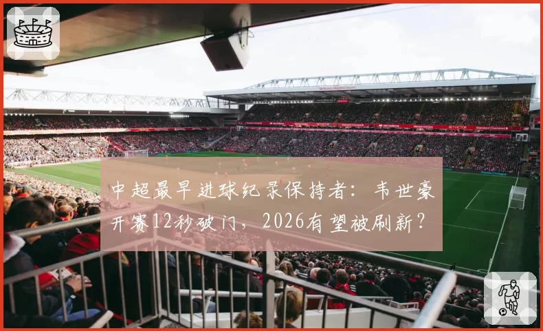 中超最早进球纪录保持者：韦世豪开赛12秒破门，2026有望被刷新？