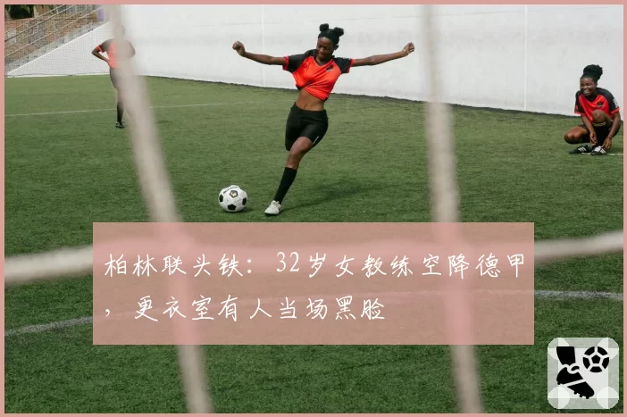 柏林联头铁:32岁女教练空降德甲,更衣室有人当场黑脸