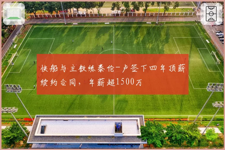 快船与主教练泰伦-卢签下四年顶薪续约合同,年薪超1500万