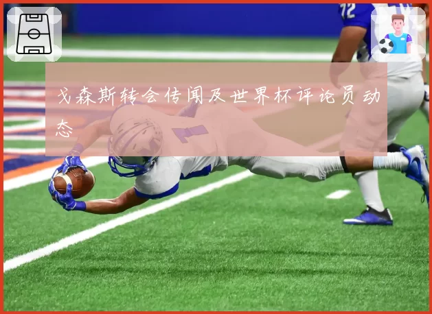 戈森斯转会传闻及世界杯评论员动态