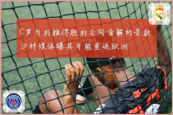 C罗与利雅得胜利合同含解约条款 沙特媒体曝其可能重返欧洲