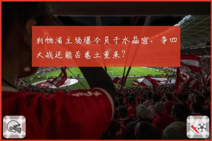 利物浦主场爆冷负于水晶宫，争四大战还能否卷土重来？