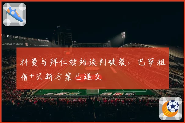 科曼与拜仁续约谈判破裂,巴萨租借+买断方案已递交