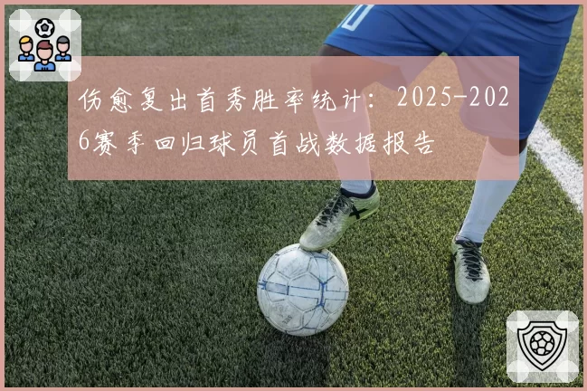 伤愈复出首秀胜率统计：2025-2026赛季回归球员首战数据报告