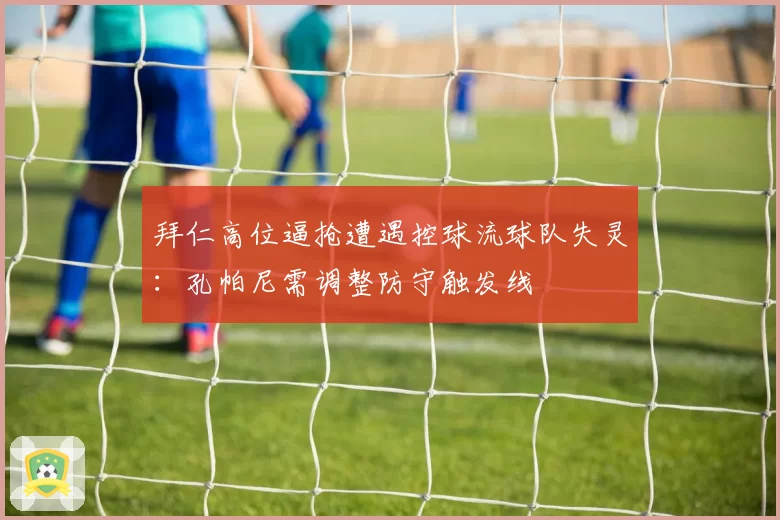 拜仁高位逼抢遭遇控球流球队失灵:孔帕尼需调整防守触发线