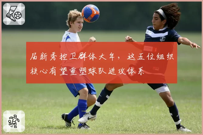 届新秀控卫群体大年，这五位组织核心有望重塑球队进攻体系