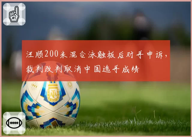 汪顺200米混合泳触板后对手申诉，裁判改判取消中国选手成绩