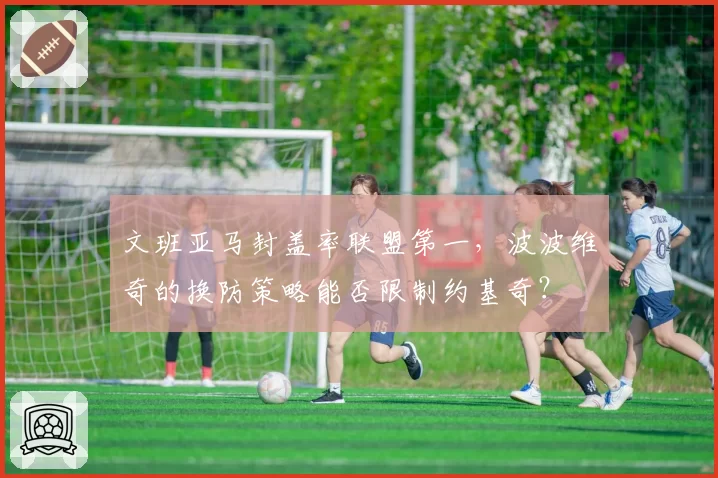 文班亚马封盖率联盟第一，波波维奇的换防策略能否限制约基奇？