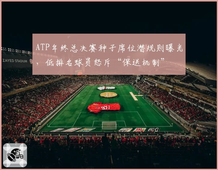 ATP年终总决赛种子席位潜规则曝光，低排名球员怒斥“保送机制”