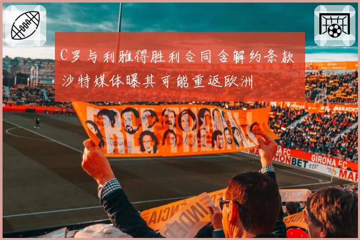 C罗与利雅得胜利合同含解约条款 沙特媒体曝其可能重返欧洲