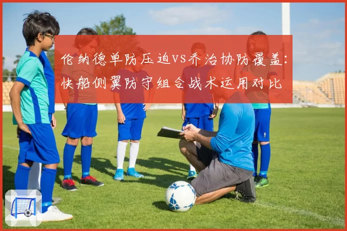 伦纳德单防压迫vs乔治协防覆盖:快船侧翼防守组合战术运用对比