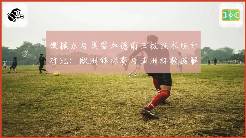 樊振东与莫雷加德前三板技术统计对比:欧洲锦标赛与亚洲杯数据解析