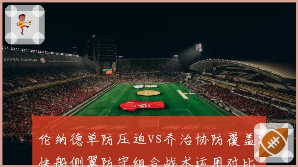 伦纳德单防压迫vs乔治协防覆盖:快船侧翼防守组合战术运用对比
