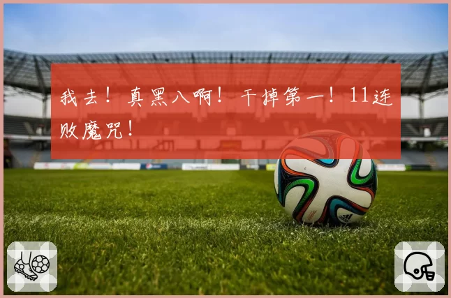 我去！真黑八啊！干掉第一！11连败魔咒！