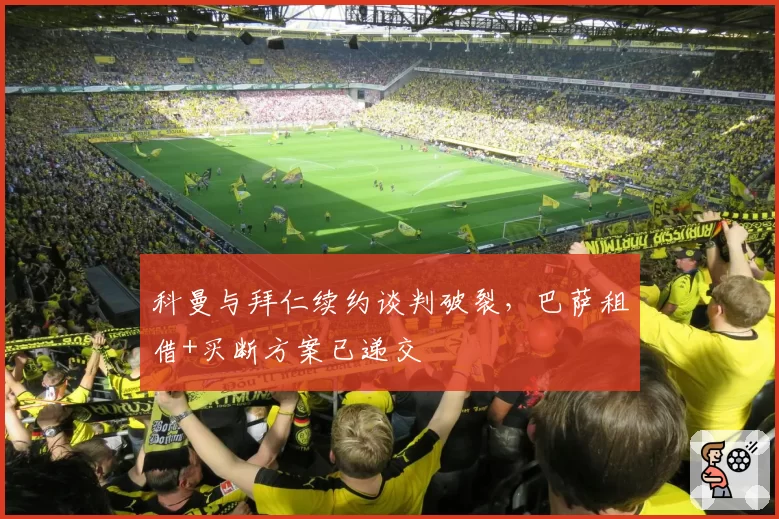 科曼与拜仁续约谈判破裂，巴萨租借+买断方案已递交